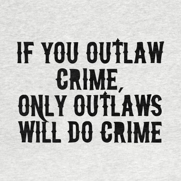 If You Outlaw Crime, Only Outlaws Will Do Crime by dikleyt